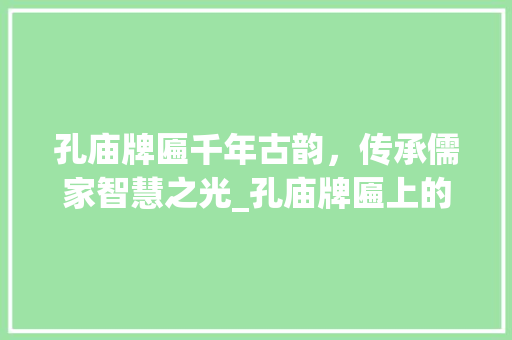 孔庙牌匾千年古韵，传承儒家智慧之光_孔庙牌匾上的字是什么意思
