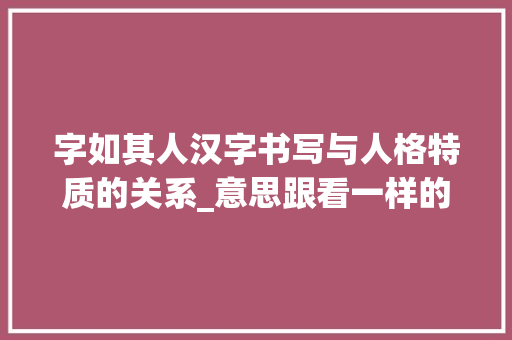 字如其人汉字书写与人格特质的关系_意思跟看一样的字的词语