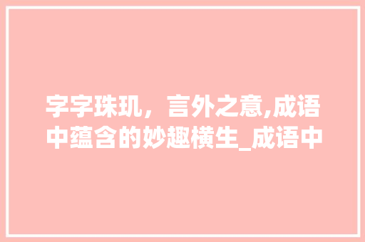 字字珠玑，言外之意,成语中蕴含的妙趣横生_成语中含有意思相同的字