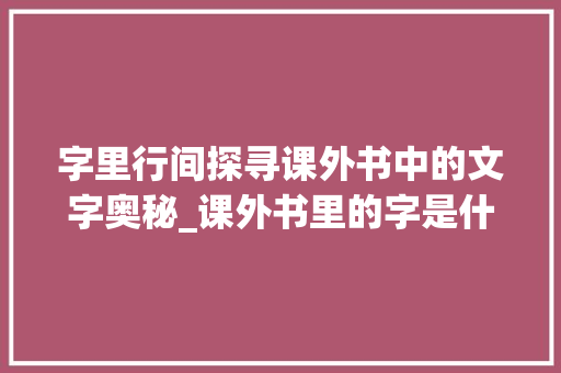 字里行间探寻课外书中的文字奥秘_课外书里的字是什么意思