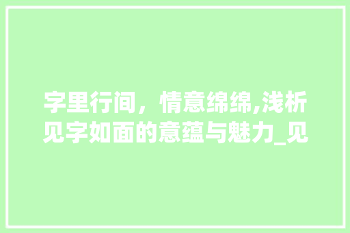 字里行间，情意绵绵,浅析见字如面的意蕴与魅力_见字如面意思想同的词语