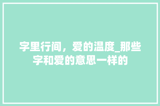 字里行间，爱的温度_那些字和爱的意思一样的