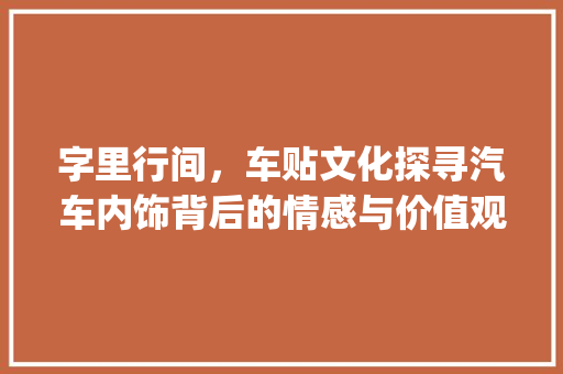 字里行间，车贴文化探寻汽车内饰背后的情感与价值观_车里面贴的字是什么意思