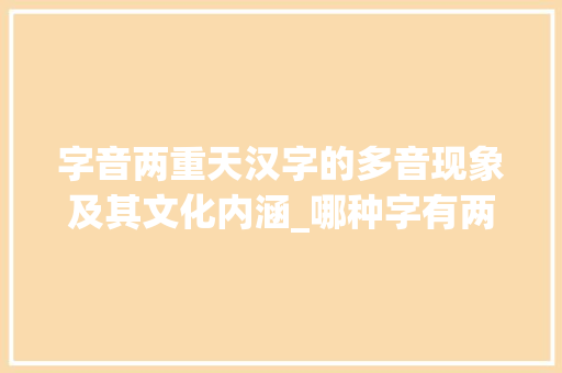 字音两重天汉字的多音现象及其文化内涵_哪种字有两种读音的意思