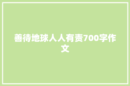 善待地球人人有责700字作文