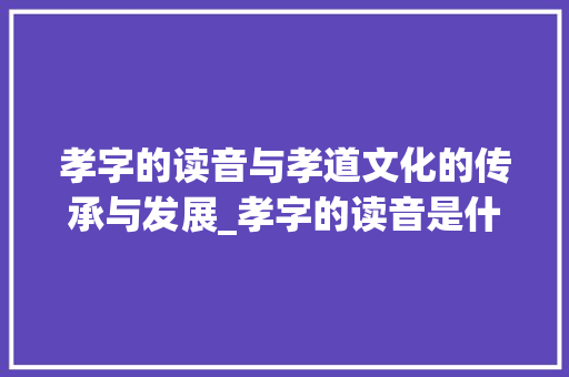 孝字的读音与孝道文化的传承与发展_孝字的读音是什么意思