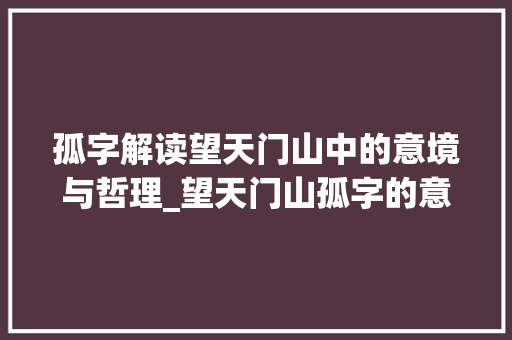 孤字解读望天门山中的意境与哲理_望天门山孤字的意思