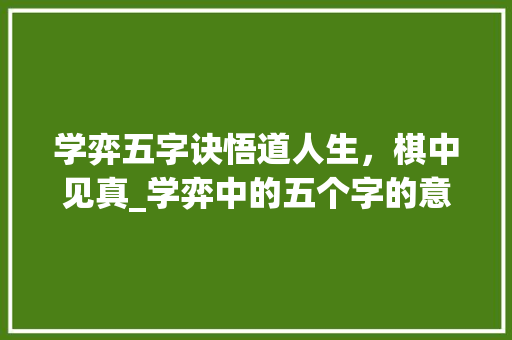 学弈五字诀悟道人生，棋中见真_学弈中的五个字的意思