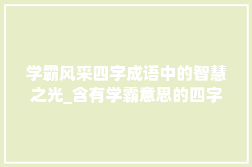 学霸风采四字成语中的智慧之光_含有学霸意思的四字成语