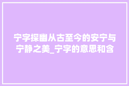 宁字探幽从古至今的安宁与宁静之美_宁字的意思和含义是什么