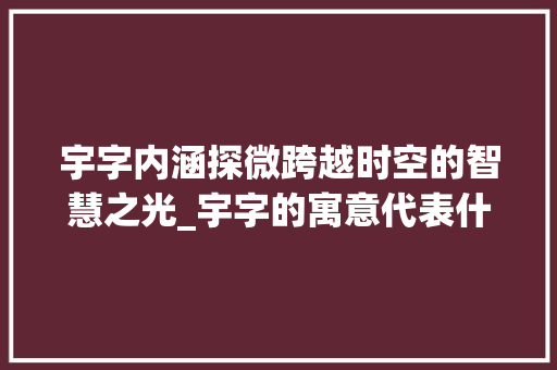 宇字内涵探微跨越时空的智慧之光_宇字的寓意代表什么意思