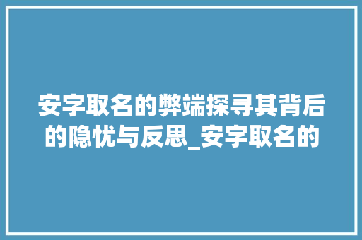 安字取名的弊端探寻其背后的隐忧与反思_安字取名的缺点是什么意思