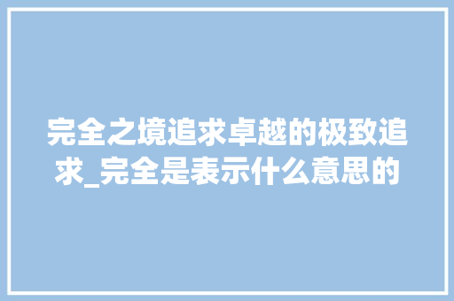 完全之境追求卓越的极致追求_完全是表示什么意思的字