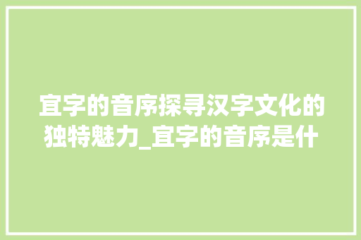 宜字的音序探寻汉字文化的独特魅力_宜字的音序是什么意思