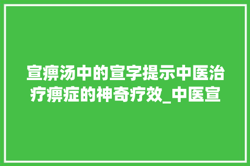 宣痹汤中的宣字提示中医治疗痹症的神奇疗效_中医宣痹汤中宣字的意思