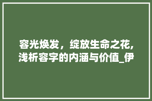 容光焕发，绽放生命之花,浅析容字的内涵与价值_伊人容的容字是什么意思