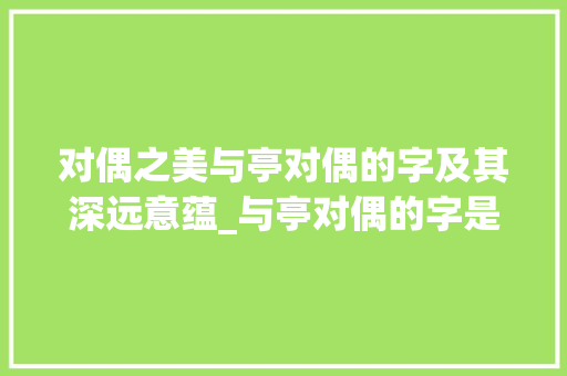 对偶之美与亭对偶的字及其深远意蕴_与亭对偶的字是什么意思