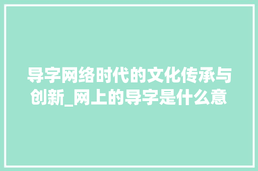 导字网络时代的文化传承与创新_网上的导字是什么意思啊