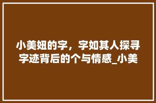 小美妞的字，字如其人探寻字迹背后的个与情感_小美妞写的字是什么意思