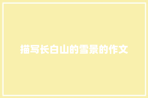 描写长白山的雪景的作文