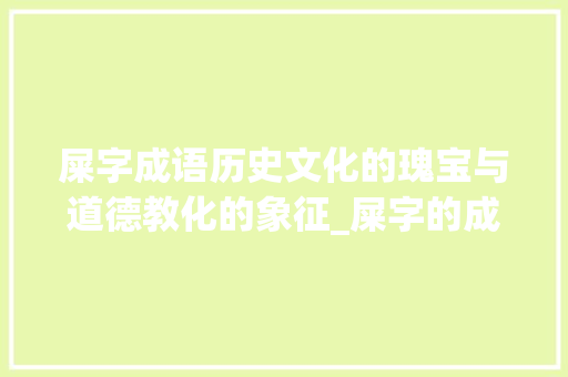 屎字成语历史文化的瑰宝与道德教化的象征_屎字的成语有什么意思吗