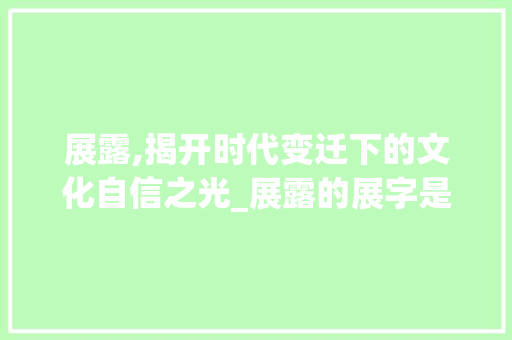 展露,揭开时代变迁下的文化自信之光_展露的展字是什么意思