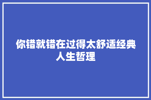 你错就错在过得太舒适经典人生哲理 写作素材