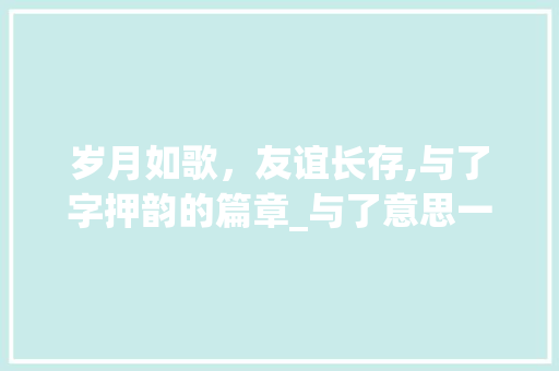 岁月如歌，友谊长存,与了字押韵的篇章_与了意思一样的押韵的字