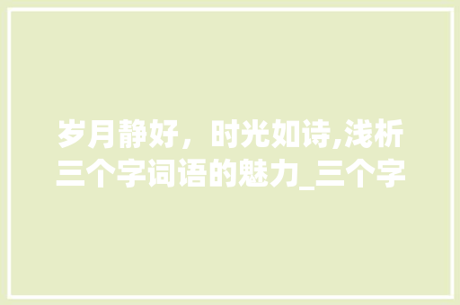 岁月静好，时光如诗,浅析三个字词语的魅力_三个字的词语代表的意思