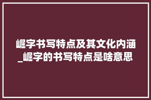 崛字书写特点及其文化内涵_崛字的书写特点是啥意思