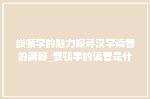 嵌顿字的魅力探寻汉字读音的奥秘_嵌顿字的读音是什么意思