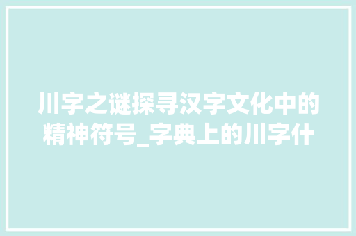川字之谜探寻汉字文化中的精神符号_字典上的川字什么意思呀