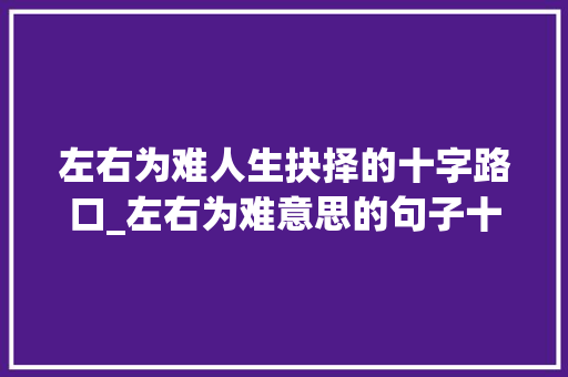 左右为难人生抉择的十字路口_左右为难意思的句子十字