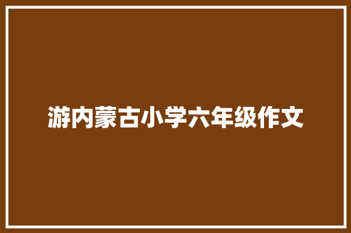 游内蒙古小学六年级作文 写作社区