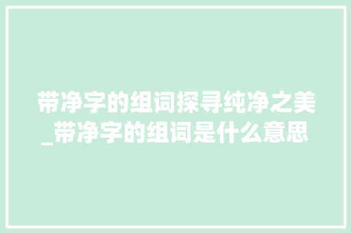 带净字的组词探寻纯净之美_带净字的组词是什么意思
