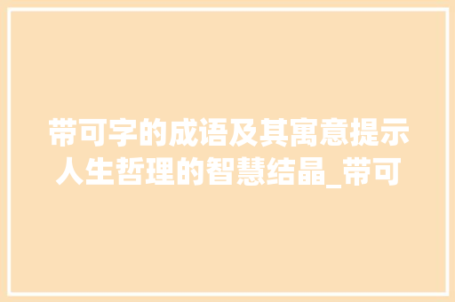 带可字的成语及其寓意提示人生哲理的智慧结晶_带可字的成语有什么意思