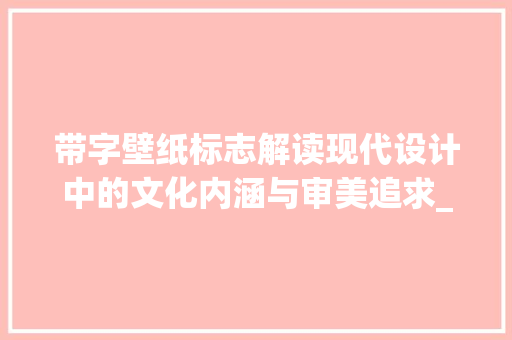 带字壁纸标志解读现代设计中的文化内涵与审美追求_带字的壁纸标志是什么意思
