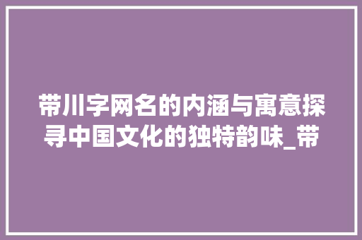 带川字网名的内涵与寓意探寻中国文化的独特韵味_带川字的网名是什么意思