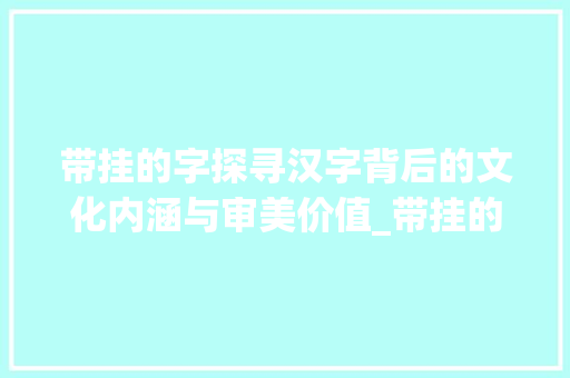 带挂的字探寻汉字背后的文化内涵与审美价值_带挂的字有什么意思