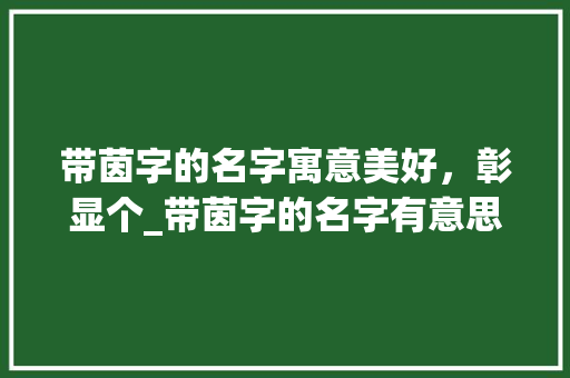 带茵字的名字寓意美好，彰显个_带茵字的名字有意思吗