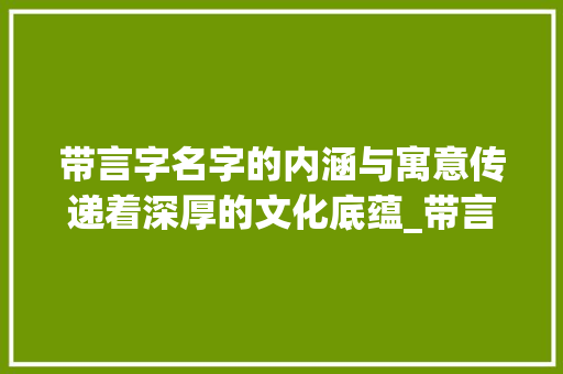 带言字名字的内涵与寓意传递着深厚的文化底蕴_带言字的名字有什么意思