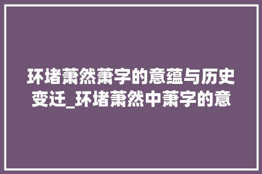 环堵萧然萧字的意蕴与历史变迁_环堵萧然中萧字的意思是