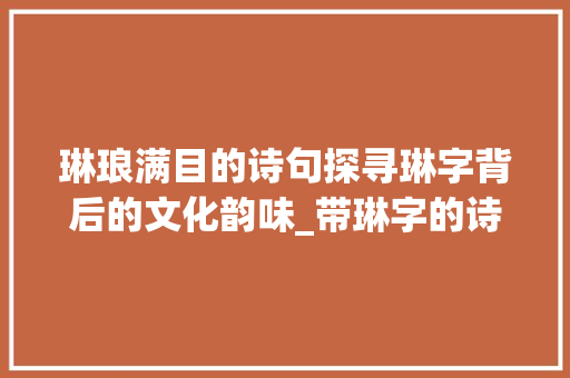 琳琅满目的诗句探寻琳字背后的文化韵味_带琳字的诗句及意思解释