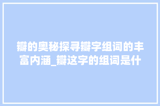 瓣的奥秘探寻瓣字组词的丰富内涵_瓣这字的组词是什么意思