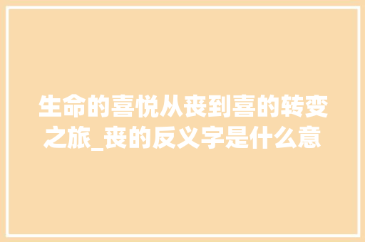 生命的喜悦从丧到喜的转变之旅_丧的反义字是什么意思