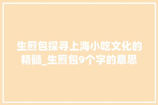 生煎包探寻上海小吃文化的精髓_生煎包9个字的意思