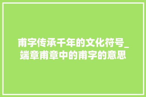 甫字传承千年的文化符号_端章甫章中的甫字的意思