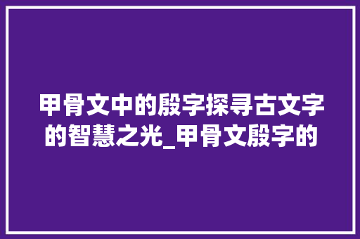 甲骨文中的殷字探寻古文字的智慧之光_甲骨文殷字的意思解释是
