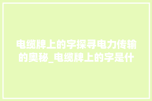 电缆牌上的字探寻电力传输的奥秘_电缆牌上的字是什么意思