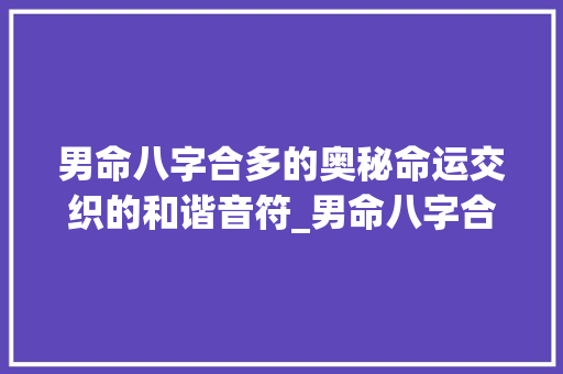 男命八字合多的奥秘命运交织的和谐音符_男命八字合多的意思